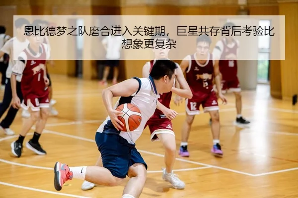 恩比德梦之队磨合进入关键期，巨星共存背后考验比想象更复杂